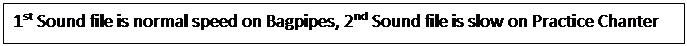 Text Box: 1st Sound file is normal speed on Bagpipes, 2nd Sound file is slow on Practice Chanter