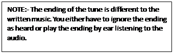 Text Box: NOTE:- The ending of the tune is different to the written music. You either have to ignore the ending as heard or play the ending by ear listening to the audio.